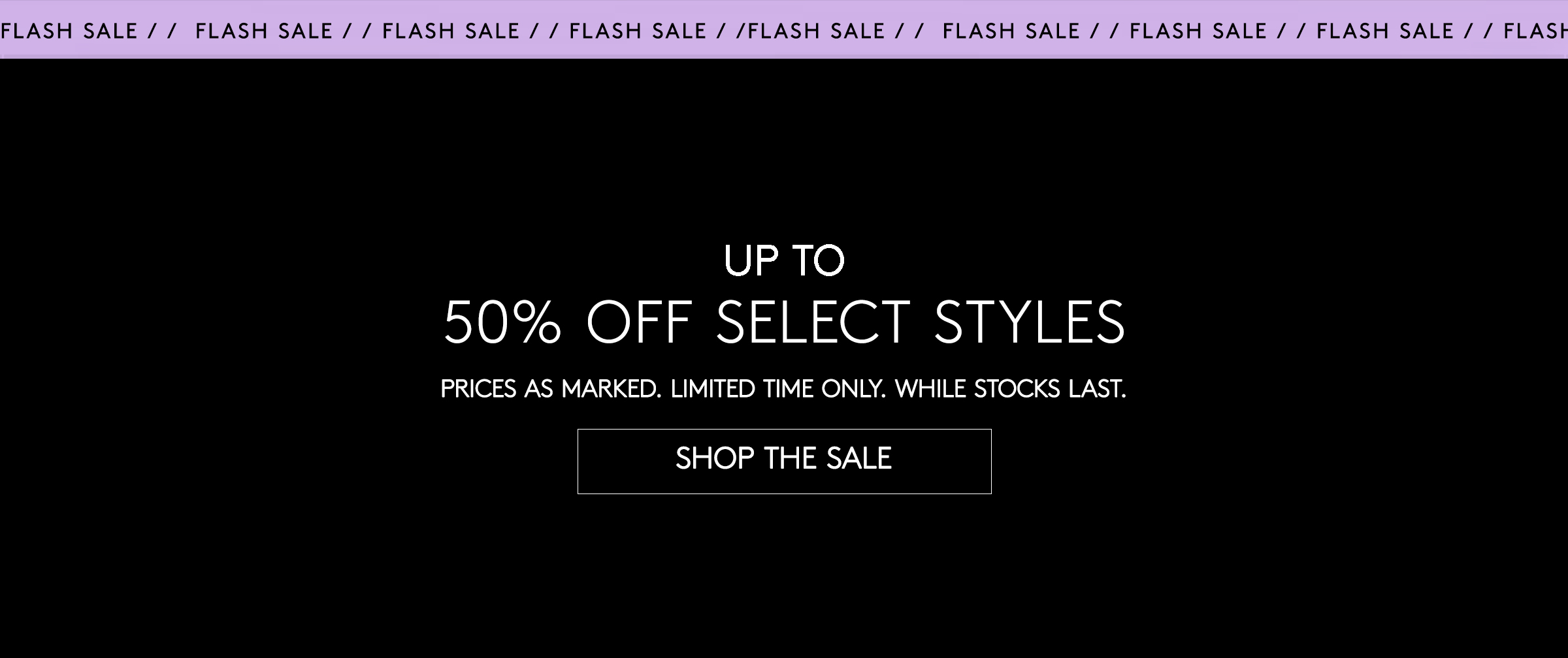 FLASH SALE: UP TO 50% OFF SELECT STYLES