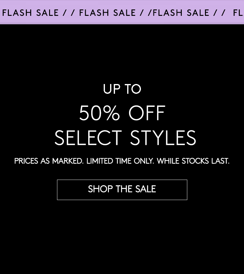 FLASH SALE: UP TO 50% OFF SELECT STYLES
