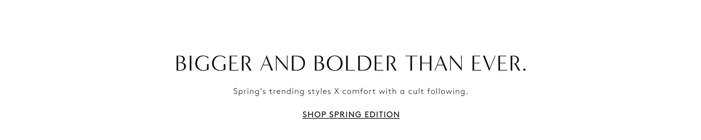 Bigger and Bolder Than Ever. Shop Spring Edition