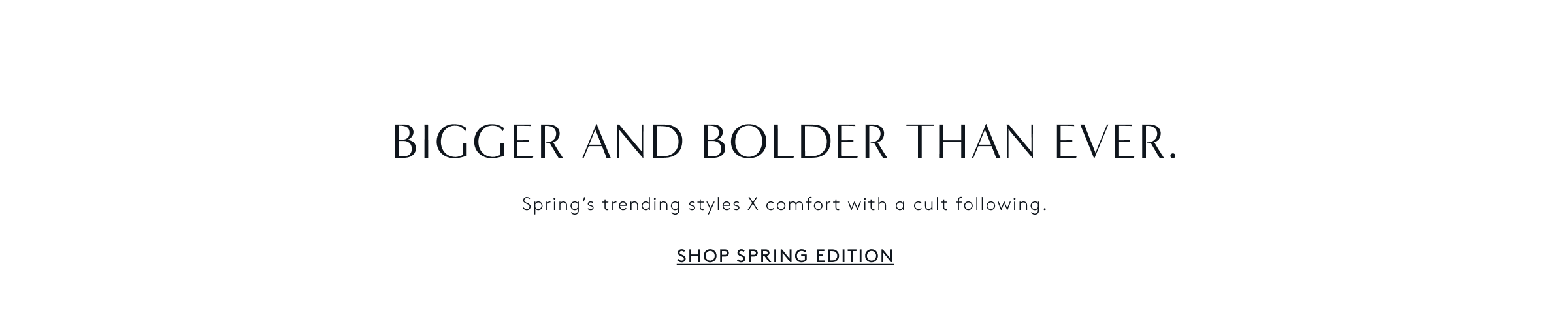 Bigger and Bolder Than Ever. Shop Spring Edition.