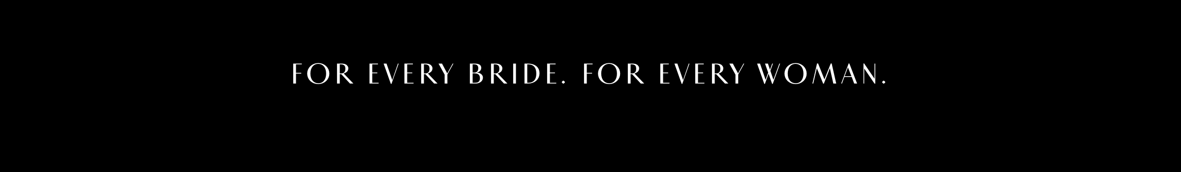 For Every Bride. For Every Woman.