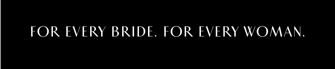 For Every Bride. For Every Woman.